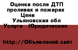 Оценка после ДТП, проливах и пожарах › Цена ­ 1 000 - Ульяновская обл. Услуги » Юридические   